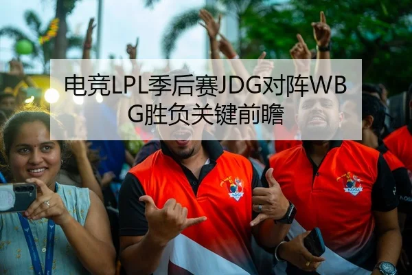 电竞LPL季后赛JDG对阵WBG胜负关键前瞻
